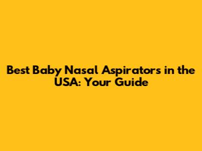 Best Baby Nasal Aspirators in the USA: Your Guide