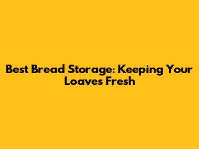 Best Bread Storage: Keeping Your Loaves Fresh