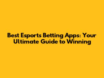 Best Esports Betting Apps: Your Ultimate Guide to Winning