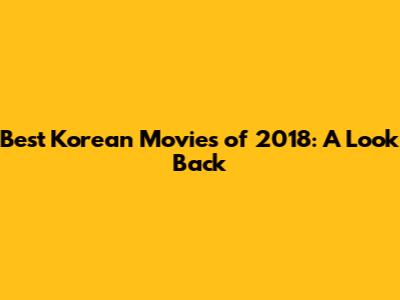 Best Korean Movies of 2018: A Look Back