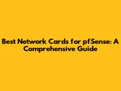 Best Network Cards for pfSense: A Comprehensive Guide