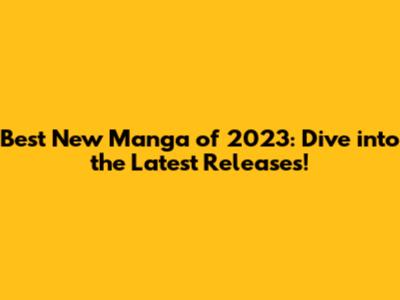 Best New Manga of 2023: Dive into the Latest Releases!