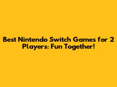 Best Nintendo Switch Games for 2 Players: Fun Together!