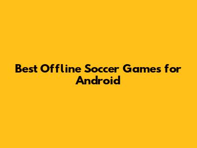 Best Offline Soccer Games for Android