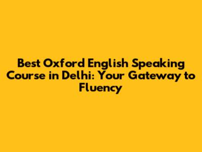 Best Oxford English Speaking Course in Delhi: Your Gateway to Fluency