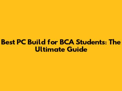 Best PC Build for BCA Students: The Ultimate Guide