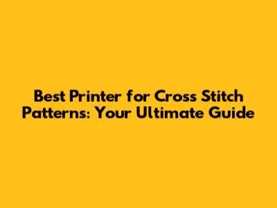 Best Printer for Cross Stitch Patterns: Your Ultimate Guide