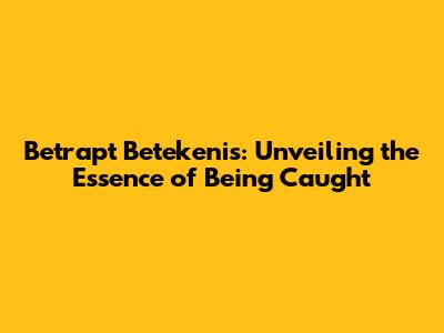 Betrapt Betekenis: Unveiling the Essence of Being Caught