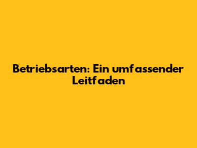 Betriebsarten: Ein umfassender Leitfaden