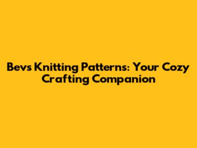 Bev's Knitting Patterns: Your Cozy Crafting Companion