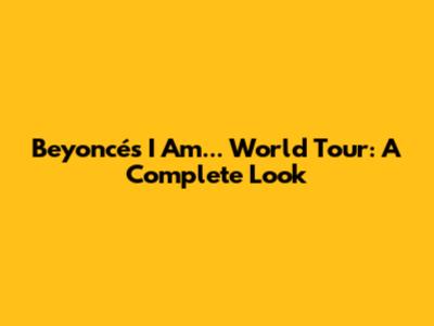 Beyoncé's I Am... World Tour: A Complete Look