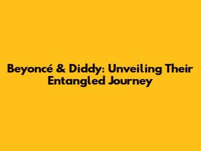 Beyoncé & Diddy: Unveiling Their Entangled Journey