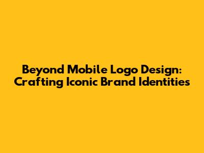 Beyond Mobile Logo Design: Crafting Iconic Brand Identities