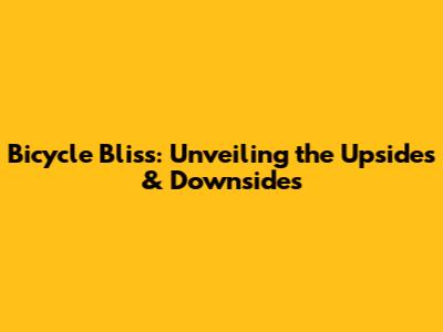 Bicycle Bliss: Unveiling the Upsides & Downsides