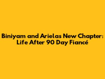 Biniyam and Ariela's New Chapter: Life After 90 Day Fiancé
