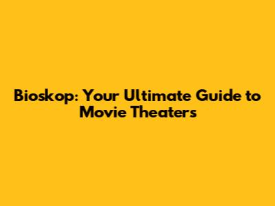 Bioskop: Your Ultimate Guide to Movie Theaters