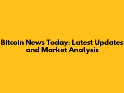 Bitcoin News Today: Latest Updates and Market Analysis