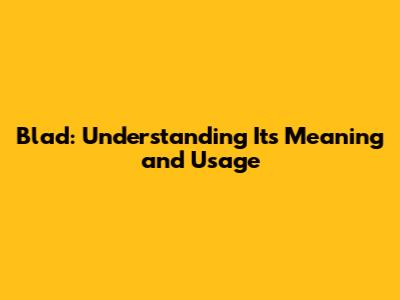 Blad: Understanding Its Meaning and Usage