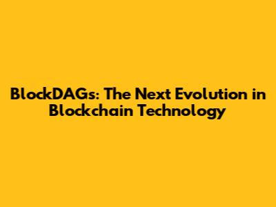BlockDAGs: The Next Evolution in Blockchain Technology