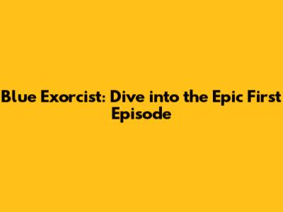 Blue Exorcist: Dive into the Epic First Episode