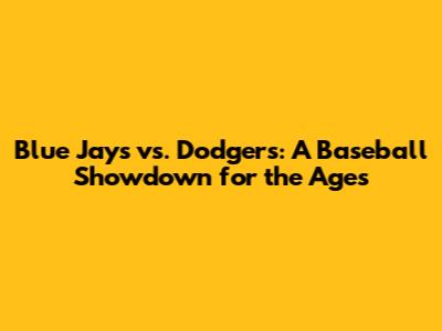 Blue Jays vs. Dodgers: A Baseball Showdown for the Ages