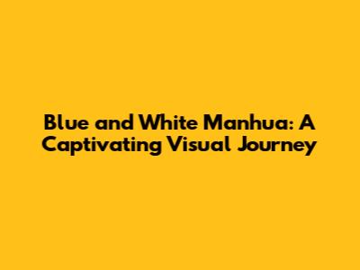 Blue and White Manhua: A Captivating Visual Journey