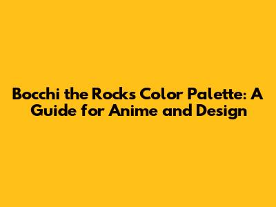 Bocchi the Rock's Color Palette: A Guide for Anime and Design