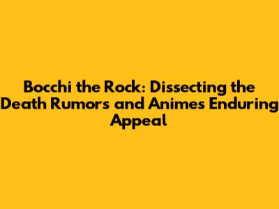 Bocchi the Rock: Dissecting the Death Rumors and Anime's Enduring Appeal