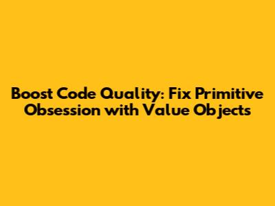 Boost Code Quality: Fix Primitive Obsession with Value Objects