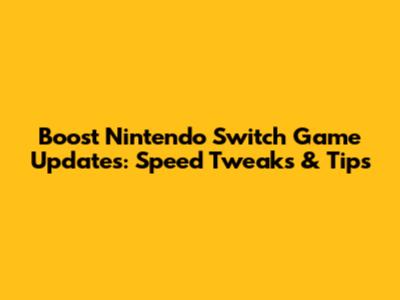 Boost Nintendo Switch Game Updates: Speed Tweaks & Tips