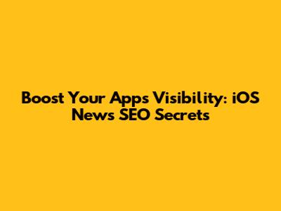 Boost Your App's Visibility: iOS News SEO Secrets