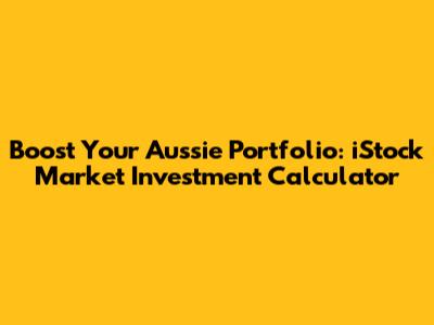 Boost Your Aussie Portfolio: iStock Market Investment Calculator