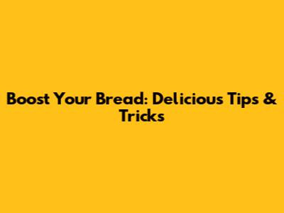 Boost Your Bread: Delicious Tips & Tricks