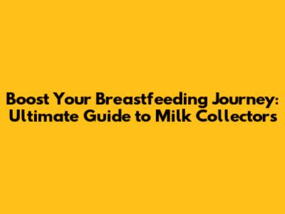 Boost Your Breastfeeding Journey: Ultimate Guide to Milk Collectors
