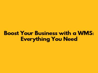 Boost Your Business with a WMS: Everything You Need