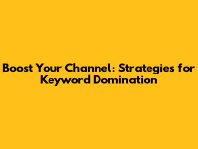 Boost Your Channel: Strategies for Keyword Domination