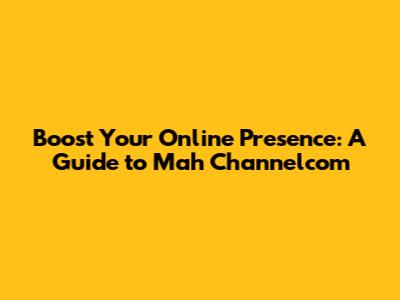 Boost Your Online Presence: A Guide to Mah Channelcom