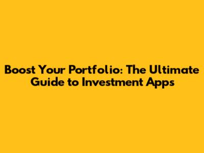 Boost Your Portfolio: The Ultimate Guide to Investment Apps