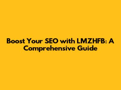 Boost Your SEO with LMZHFB: A Comprehensive Guide