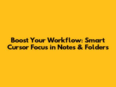 Boost Your Workflow: Smart Cursor Focus in Notes & Folders