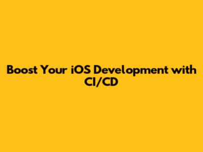 Boost Your iOS Development with CI/CD