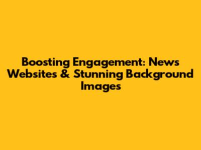 Boosting Engagement: News Websites & Stunning Background Images