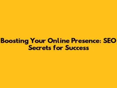 Boosting Your Online Presence: SEO Secrets for Success