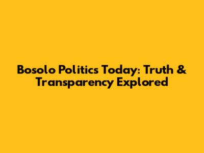 Bosolo Politics Today: Truth & Transparency Explored