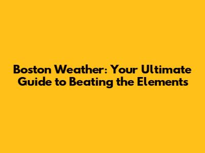 Boston Weather: Your Ultimate Guide to Beating the Elements