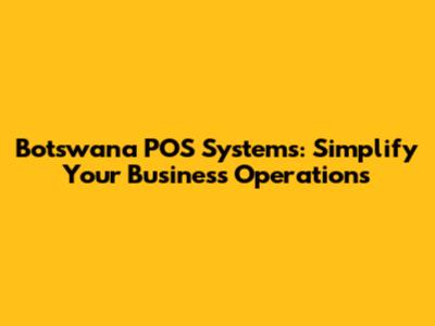 Botswana POS Systems: Simplify Your Business Operations