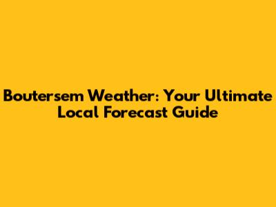 Boutersem Weather: Your Ultimate Local Forecast Guide