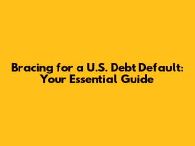 Bracing for a U.S. Debt Default: Your Essential Guide