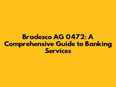 Bradesco AG 0472: A Comprehensive Guide to Banking Services