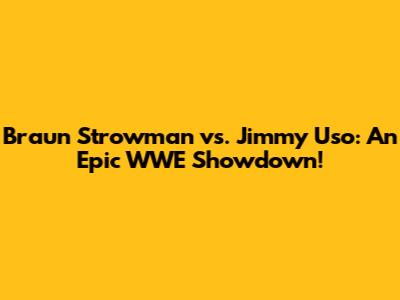 Braun Strowman vs. Jimmy Uso: An Epic WWE Showdown!